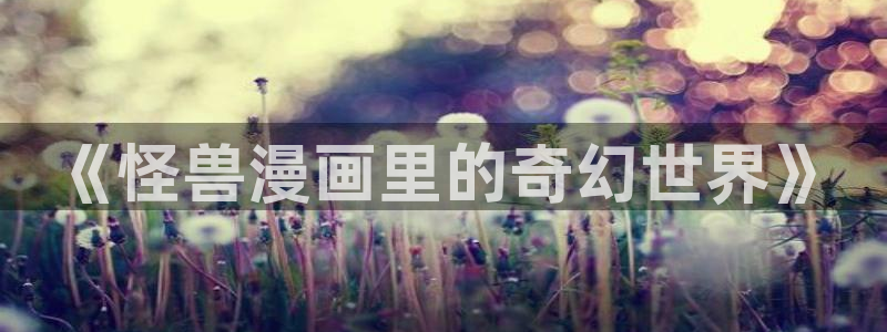 水边之夜奇漫屋：《怪兽漫画里的奇幻世界》