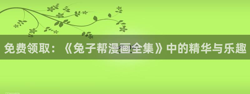 诸天至尊漫画下拉式奇漫屋：免费领取：《兔子帮漫画全集》中的精华与乐趣