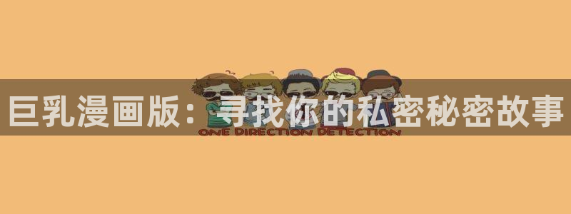 奇漫屋免费漫画官网：巨乳漫画版：寻找你的私密秘密故事