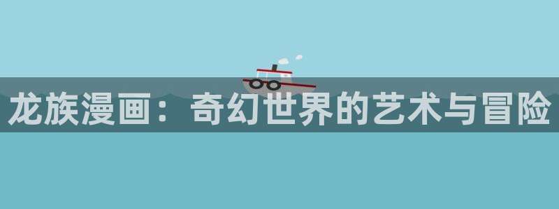 奇漫屋：龙族漫画：奇幻世界的艺术与冒险